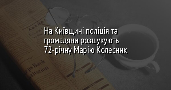 На Київщині поліція та громадяни розшукують 72-річну Марію Колесник