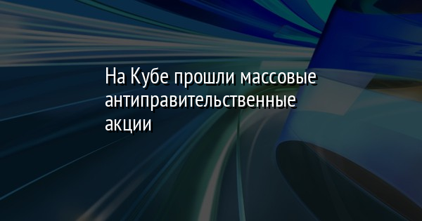 На Кубе прошли массовые антиправительственные акции | FaceNews.ua: новости Украины - Vimarsana News
