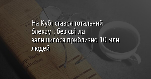 На Кубі стався тотальний блекаут, без світла залишилося приблизно 10 млн людей 