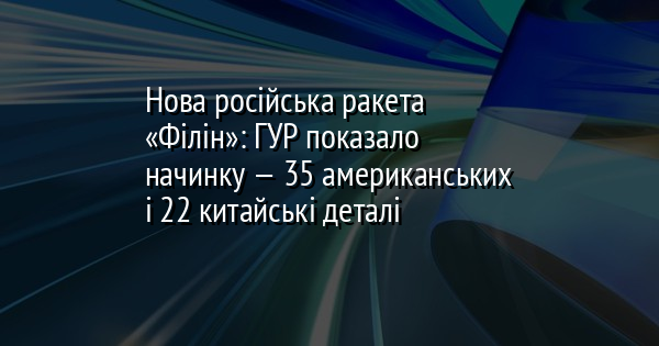 Нова російська ракета «Філін»: ГУР показало начинку — 35 американських і 22 китайські деталі
