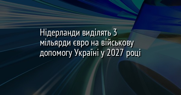 Нідерланди виділять 3 мільярди євро на військову допомогу Україні у 2027 році