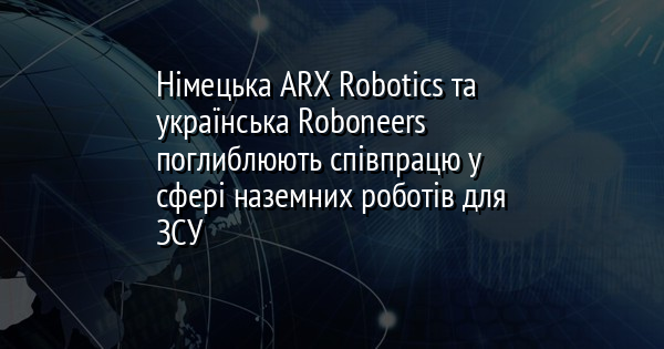 Німецька ARX Robotics та українська Roboneers поглиблюють співпрацю у сфері наземних роботів для ЗСУ