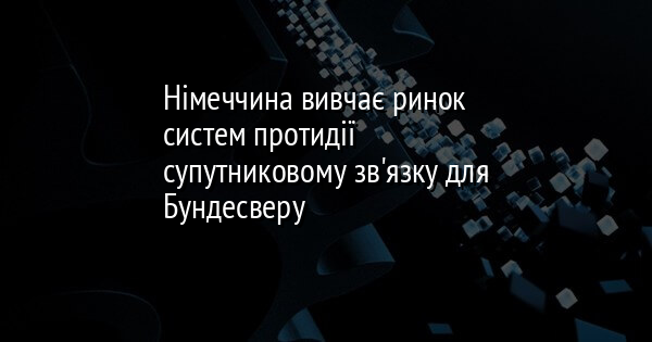 Німеччина вивчає ринок систем протидії супутниковому зв'язку для Бундесверу