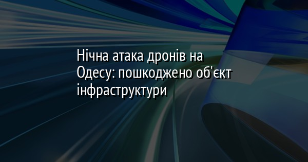Нічна атака дронів на Одесу: пошкоджено об'єкт інфраструктури