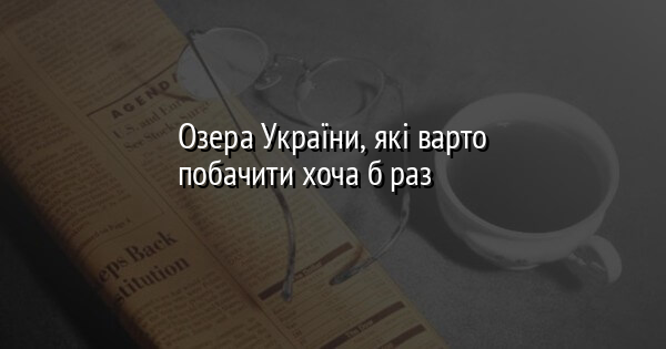Озера України, які варто побачити хоча б раз