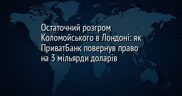 Остаточний розгром Коломойського в Лондоні: як ПриватБанк повернув право на 3 мільярди доларів