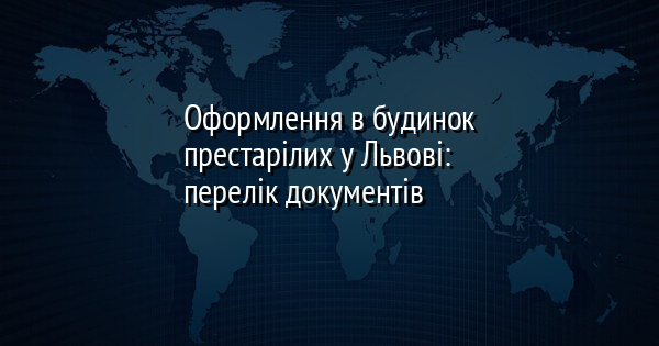 Оформлення в будинок престарілих у Львові: перелік документів