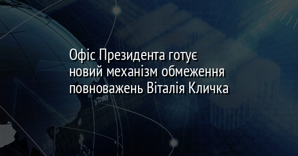 Офіс Президента готує новий механізм обмеження повноважень Віталія Кличка