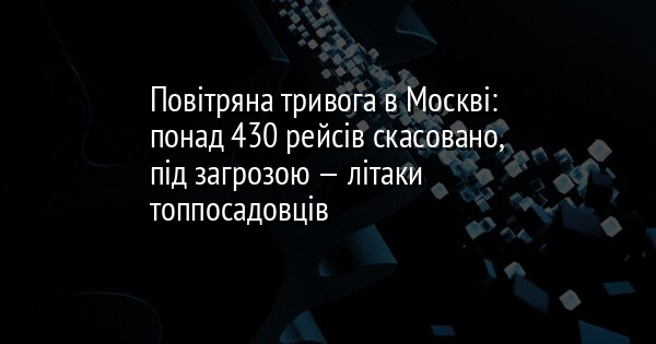 Повітряна тривога в Москві: понад 430 рейсів скасовано, під загрозою — літаки топпосадовців