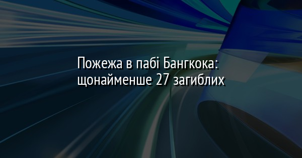 Пожежа в пабі Бангкока: щонайменше 27 загиблих
