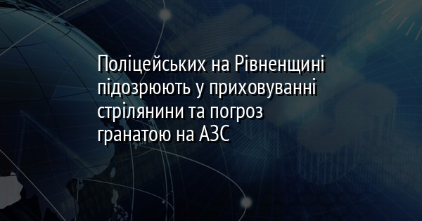 Поліцейських на Рівненщині підозрюють у приховуванні стрілянини та погроз гранатою на АЗС