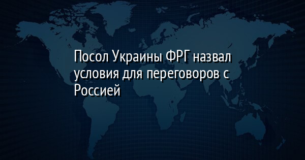 Посол Украины ФРГ назвал условия для переговоров с Россией