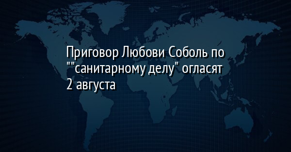 Приговор Любови Соболь по ""санитарному делу" огласят 2 августа | FaceNews.ua: новости Украины - Vimarsana News