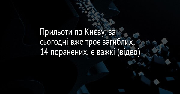 Прильоти по Києву: за сьогодні вже троє загиблих, 14 поранених, є важкі (відео)
