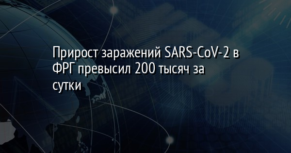 Прирост заражений SARS-CoV-2 в ФРГ превысил 200 тысяч за сутки
