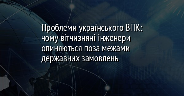Проблеми українського ВПК: чому вітчизняні інженери опиняються поза межами державних замовлень