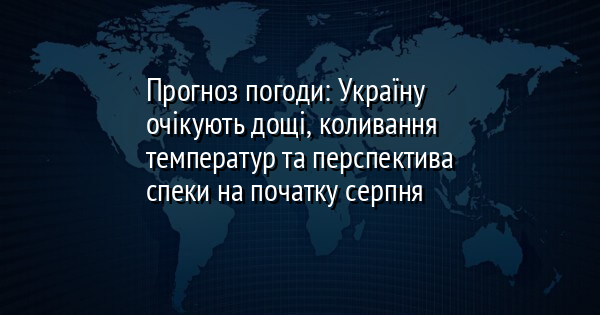 Прогноз погоди: Україну очікують дощі, коливання температур та перспектива спеки на початку серпня