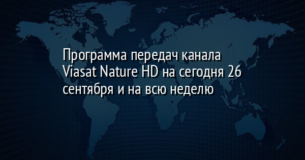 Программа передач канала Viasat Nature HD на сегодня 26 сентября и на неделю