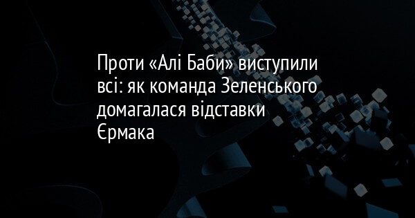 Проти «Алі Баби» виступили всі: як команда Зеленського домагалася відставки Єрмака