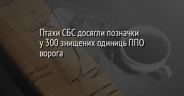 Птахи СБС досягли позначки у 300 знищених одиниць ППО ворога