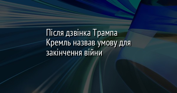Після дзвінка Трампа Кремль назвав умову для закінчення війни