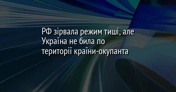 РФ зірвала режим тиші, але Україна не била по території країни-окупанта