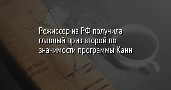 Режиссер из РФ получила главный приз второй по значимости программы Канн - Vimarsana News