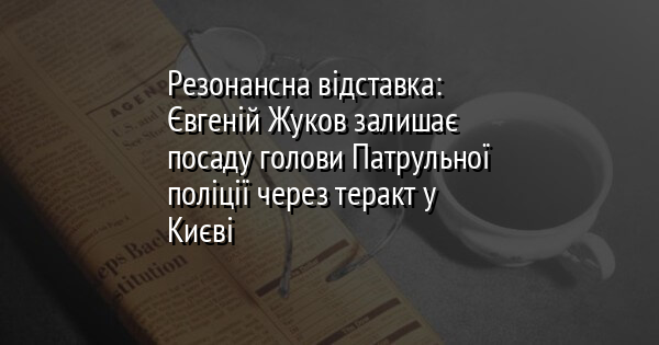 Резонансна відставка: Євгеній Жуков залишає посаду голови Патрульної поліції через теракт у Києві