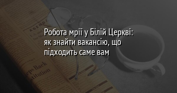Робота мрії у Білій Церкві: як знайти вакансію, що підходить саме вам