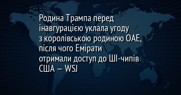 Родина Трампа перед інавгурацією уклала угоду з королівською родиною ОАЕ, після чого Емірати отримали доступ до ШІ-чипів США — WSJ