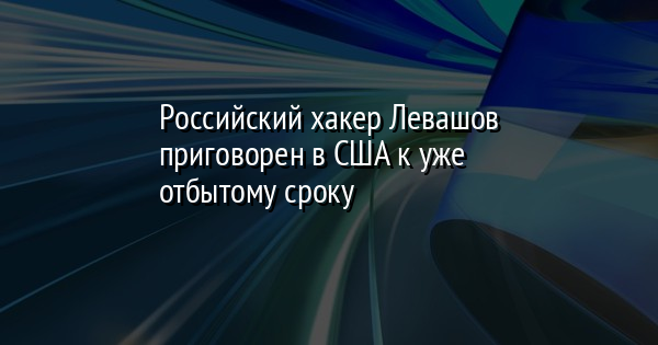 Российский хакер Левашов приговорен в США к уже отбытому сроку | FaceNews.ua: новости Украины - Vimarsana News