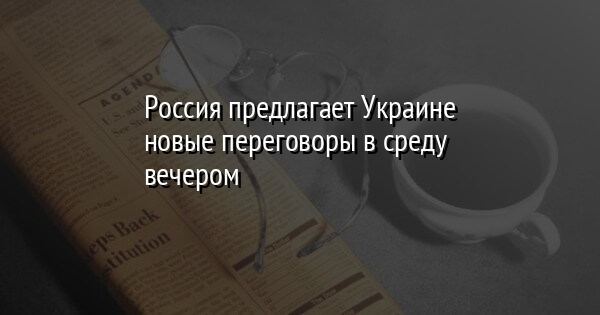 Россия предлагает Украине новые переговоры в среду вечером