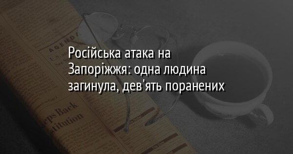 Російська атака на Запоріжжя: одна людина загинула, дев'ять поранених