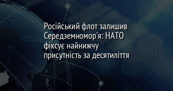 Російський флот залишив Середземномор'я: НАТО фіксує найнижчу присутність за десятиліття