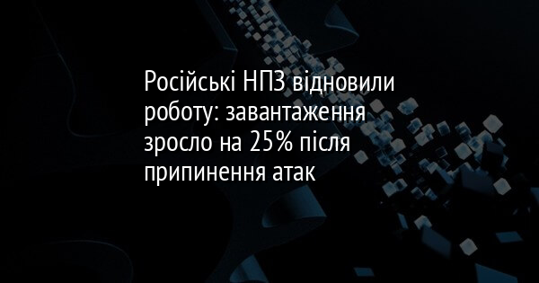 Російські НПЗ відновили роботу: завантаження зросло на 25% після припинення атак