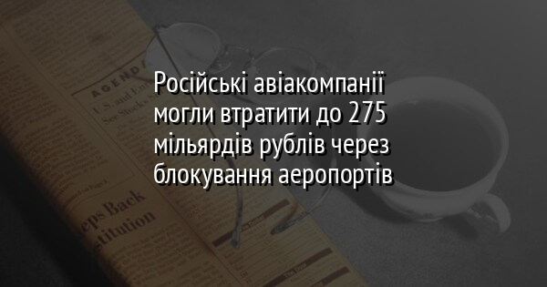Російські авіакомпанії могли втратити до 275 мільярдів рублів через блокування аеропортів