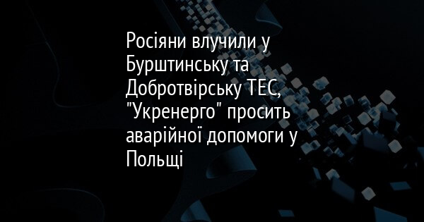 Росіяни влучили у Бурштинську та Добротвірську ТЕС, 
