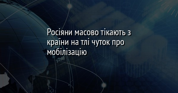 Росіяни масово тікають з країни на тлі чуток про мобілізацію