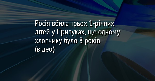 Росія вбила трьох 1-річних дітей у Прилуках, ще одному хлопчику було 8 років (відео)