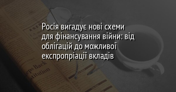 Росія вигадує нові схеми для фінансування війни: від облігацій до можливої експропріації вкладів