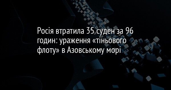 Росія втратила 35 суден за 96 годин: ураження «тіньового флоту» в Азовському морі