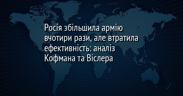 Росія збільшила армію вчотири рази, але втратила ефективність: аналіз Кофмана та Віслера