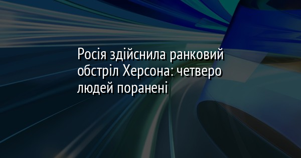 Росія здійснила ранковий обстріл Херсона: четверо людей поранені