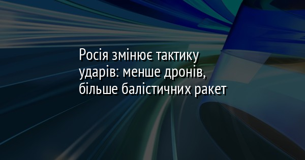 Росія змінює тактику ударів: менше дронів, більше балістичних ракет