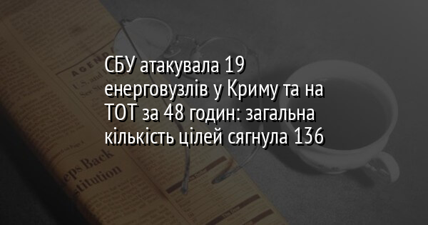 СБУ атакувала 19 енерговузлів у Криму та на ТОТ за 48 годин: загальна кількість цілей сягнула 136