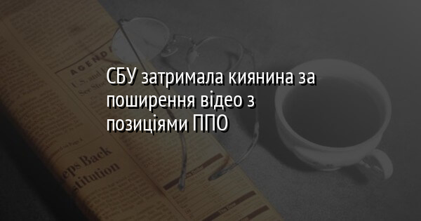 СБУ затримала киянина за поширення відео з позиціями ППО