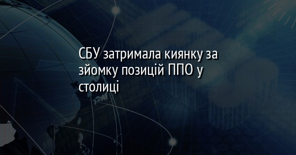 СБУ затримала киянку за зйомку позицій ППО у столиці