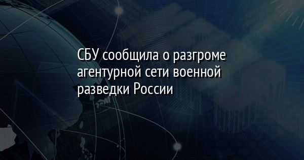 СБУ сообщила о разгроме агентурной сети военной разведки России