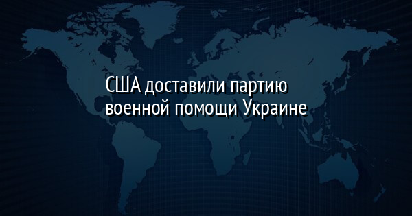 США доставили партию военной помощи Украине
