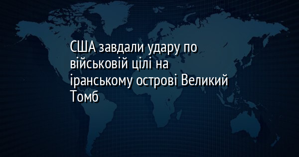 США завдали удару по військовій цілі на іранському острові Великий Томб